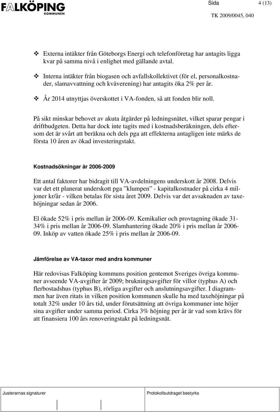 År 2014 utnyttjas överskottet i VA-fonden, så att fonden blir noll. På sikt minskar behovet av akuta åtgärder på ledningsnätet, vilket sparar pengar i driftbudgeten.