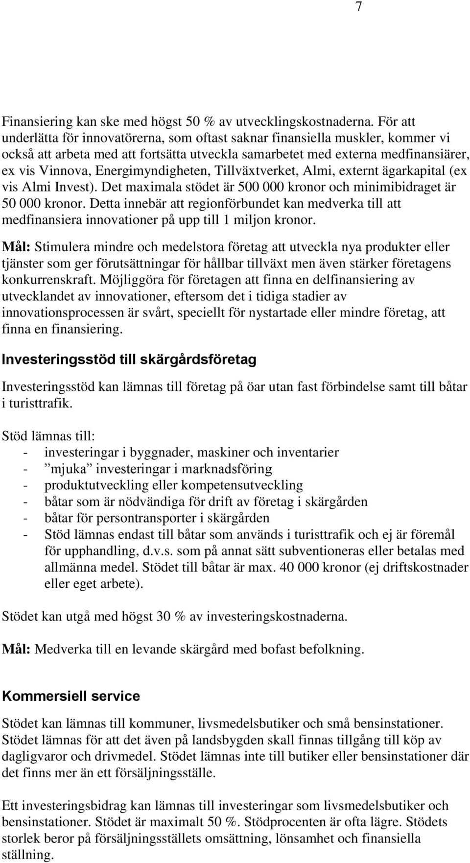 Energimyndigheten, Tillväxtverket, Almi, externt ägarkapital (ex vis Almi Invest). Det maximala stödet är 500 000 kronor och minimibidraget är 50 000 kronor.