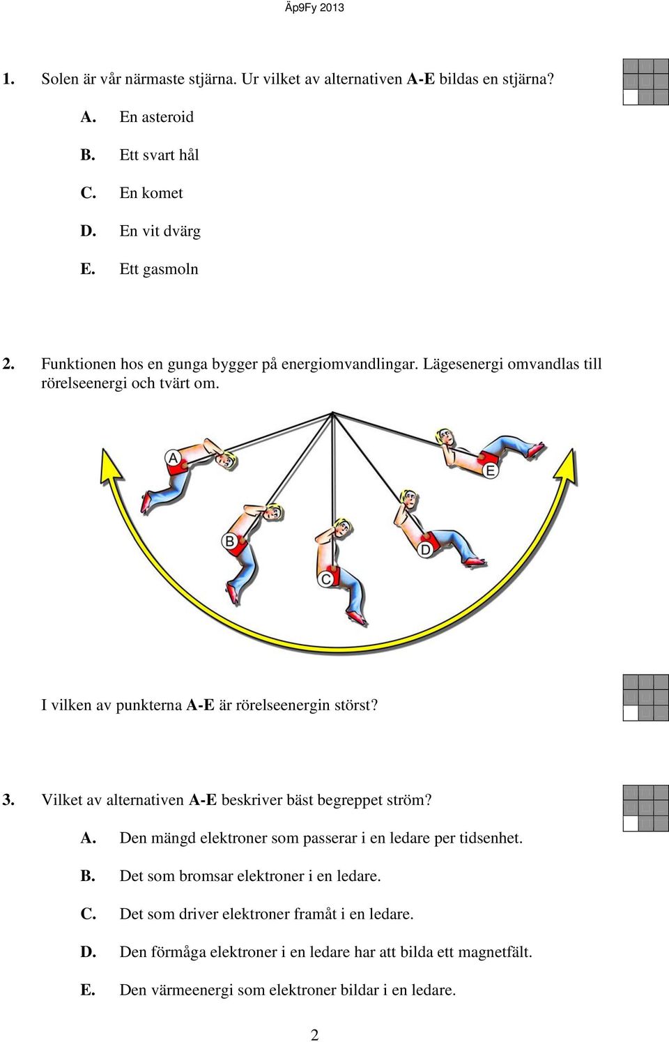 Vilket av alternativen A-E beskriver bäst begreppet ström? A. Den mängd elektroner som passerar i en ledare per tidsenhet. B. Det som bromsar elektroner i en ledare.