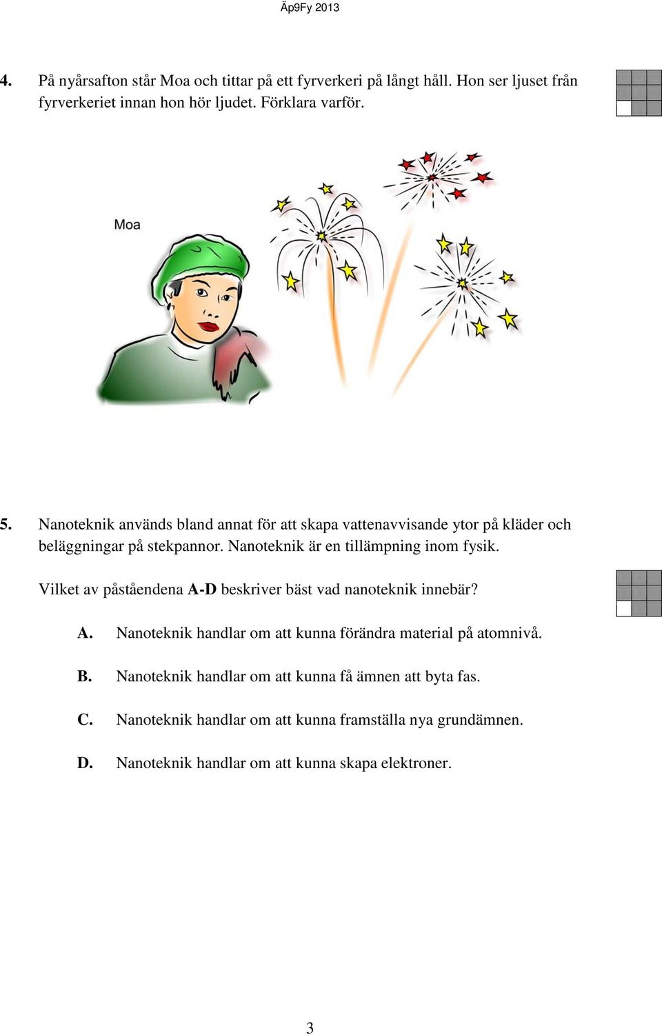 Vilket av påståendena A-D beskriver bäst vad nanoteknik innebär? A. Nanoteknik handlar om att kunna förändra material på atomnivå. B.