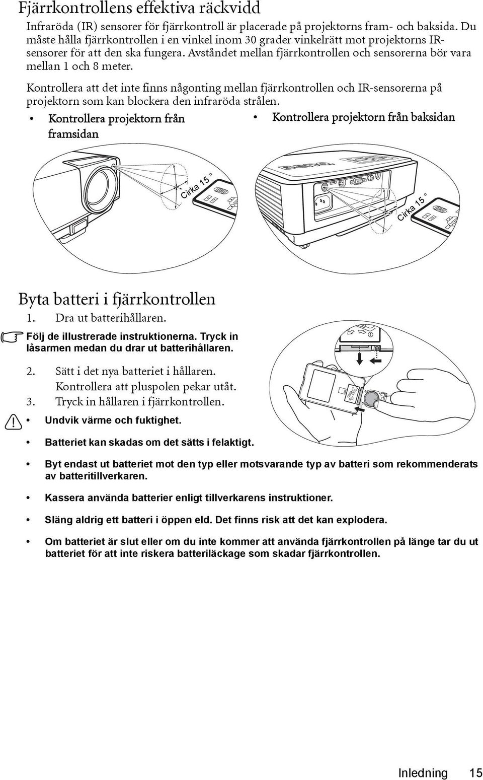 Kontrollera att det inte finns någonting mellan fjärrkontrollen och IR-sensorerna på projektorn som kan blockera den infraröda strålen.