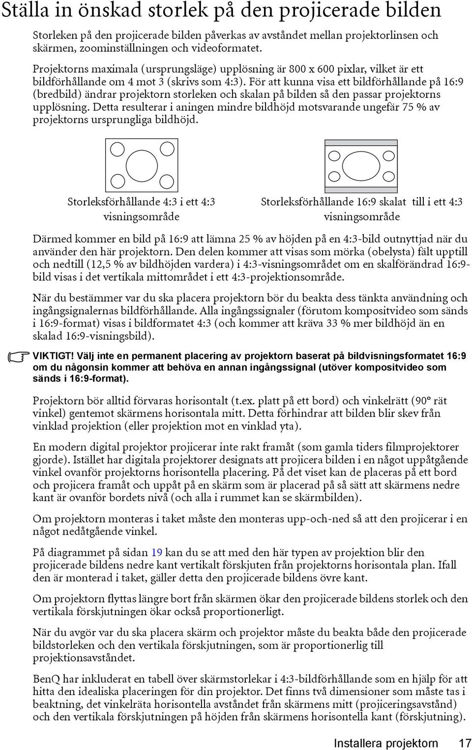 För att kunna visa ett bildförhållande på 16:9 (bredbild) ändrar projektorn storleken och skalan på bilden så den passar projektorns upplösning.