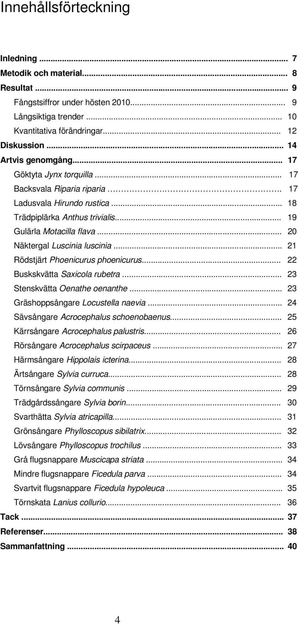 .. 21 Rödstjärt Phoenicurus phoenicurus... 22 Buskskvätta Saxicola rubetra... 23 Stenskvätta Oenathe oenanthe... 23 Gräshoppsångare Locustella naevia... 24 Sävsångare Acrocephalus schoenobaenus.