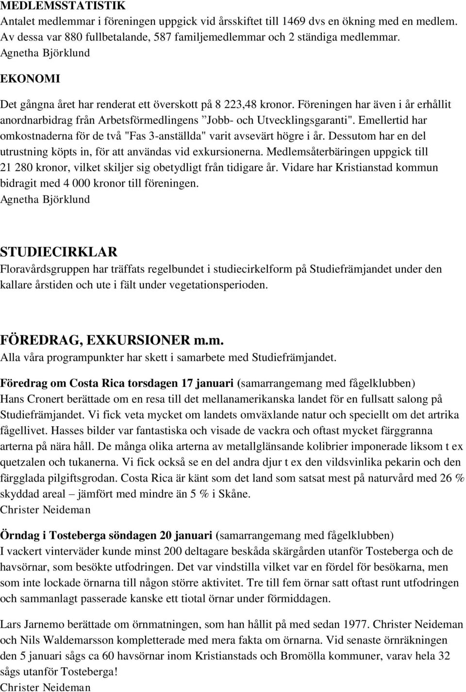 Emellertid har omkostnaderna för de två "Fas 3-anställda" varit avsevärt högre i år. Dessutom har en del utrustning köpts in, för att användas vid exkursionerna.