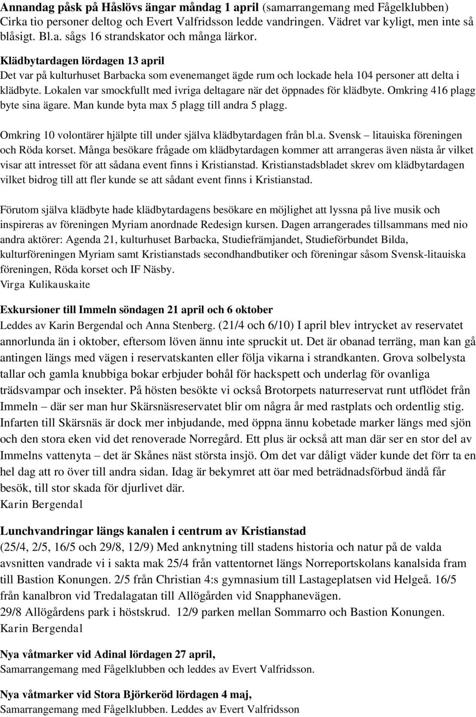 Lokalen var smockfullt med ivriga deltagare när det öppnades för klädbyte. Omkring 416 plagg byte sina ägare. Man kunde byta max 5 plagg till andra 5 plagg.