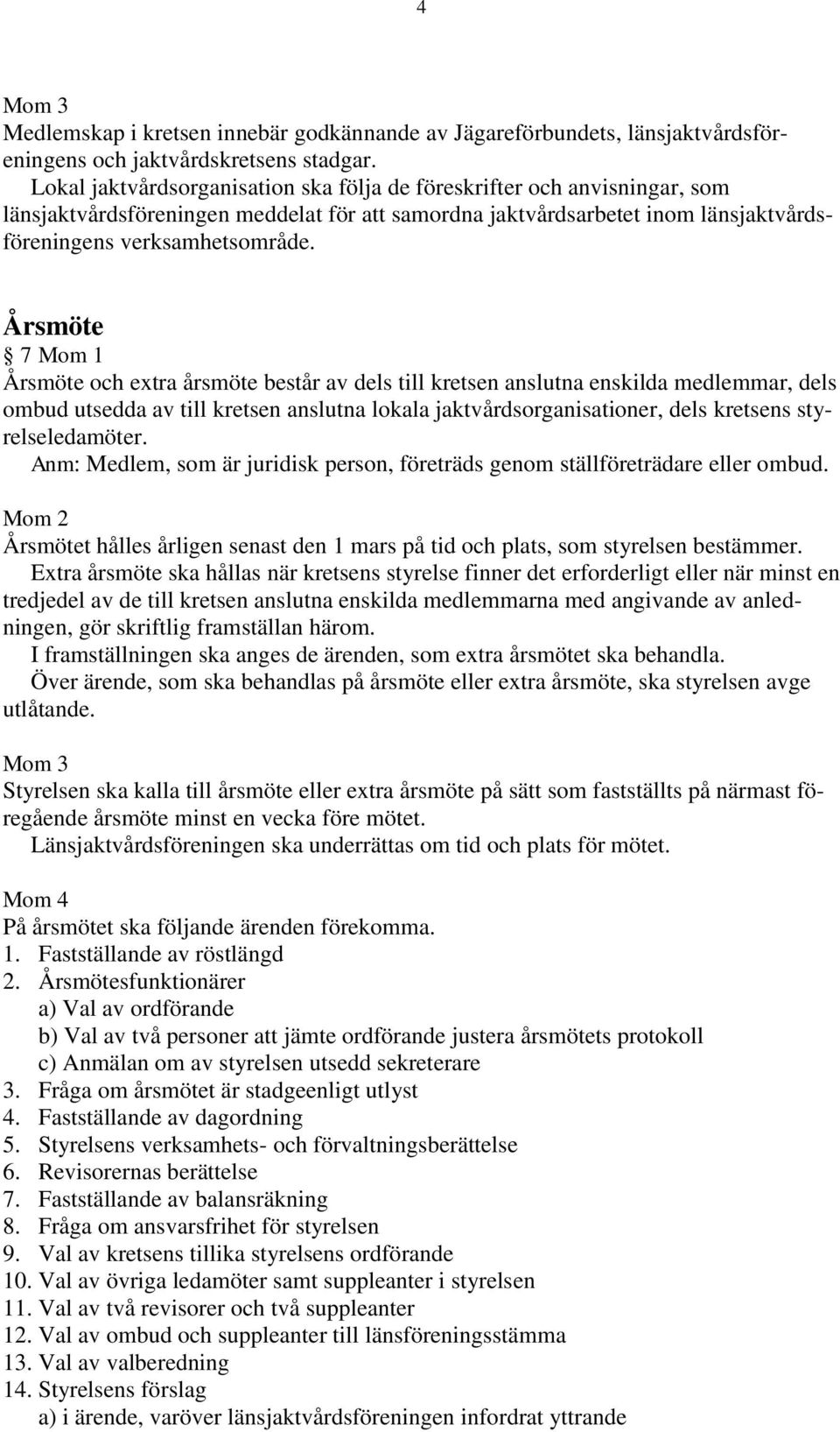 Årsmöte 7 Mom 1 Årsmöte och extra årsmöte består av dels till kretsen anslutna enskilda medlemmar, dels ombud utsedda av till kretsen anslutna lokala jaktvårdsorganisationer, dels kretsens