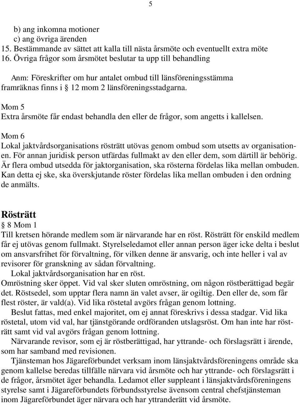 Mom 5 Extra årsmöte får endast behandla den eller de frågor, som angetts i kallelsen. Mom 6 Lokal jaktvårdsorganisations rösträtt utövas genom ombud som utsetts av organisationen.