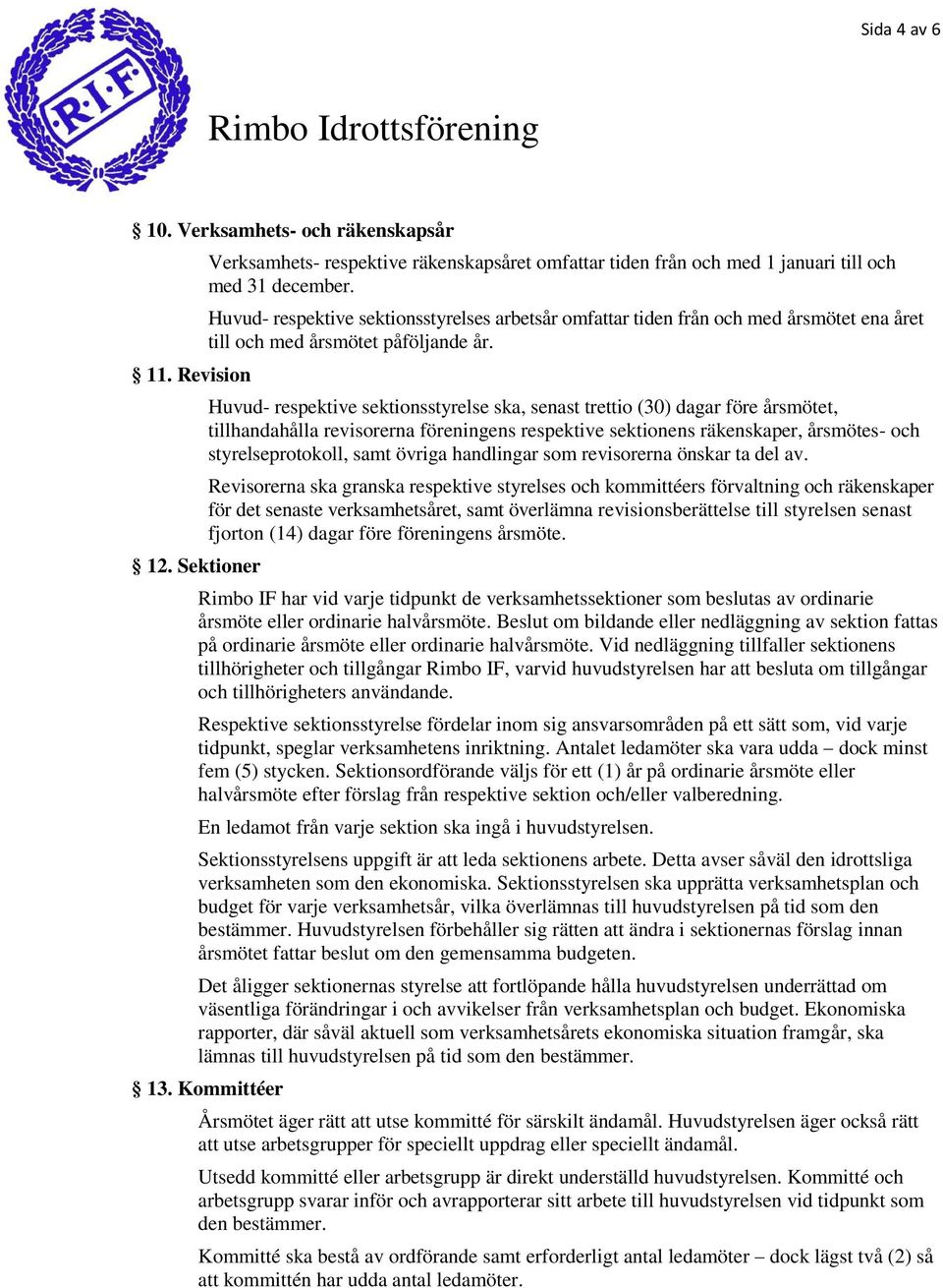 Huvud- respektive sektionsstyrelse ska, senast trettio (30) dagar före årsmötet, tillhandahålla revisorerna föreningens respektive sektionens räkenskaper, årsmötes- och styrelseprotokoll, samt övriga