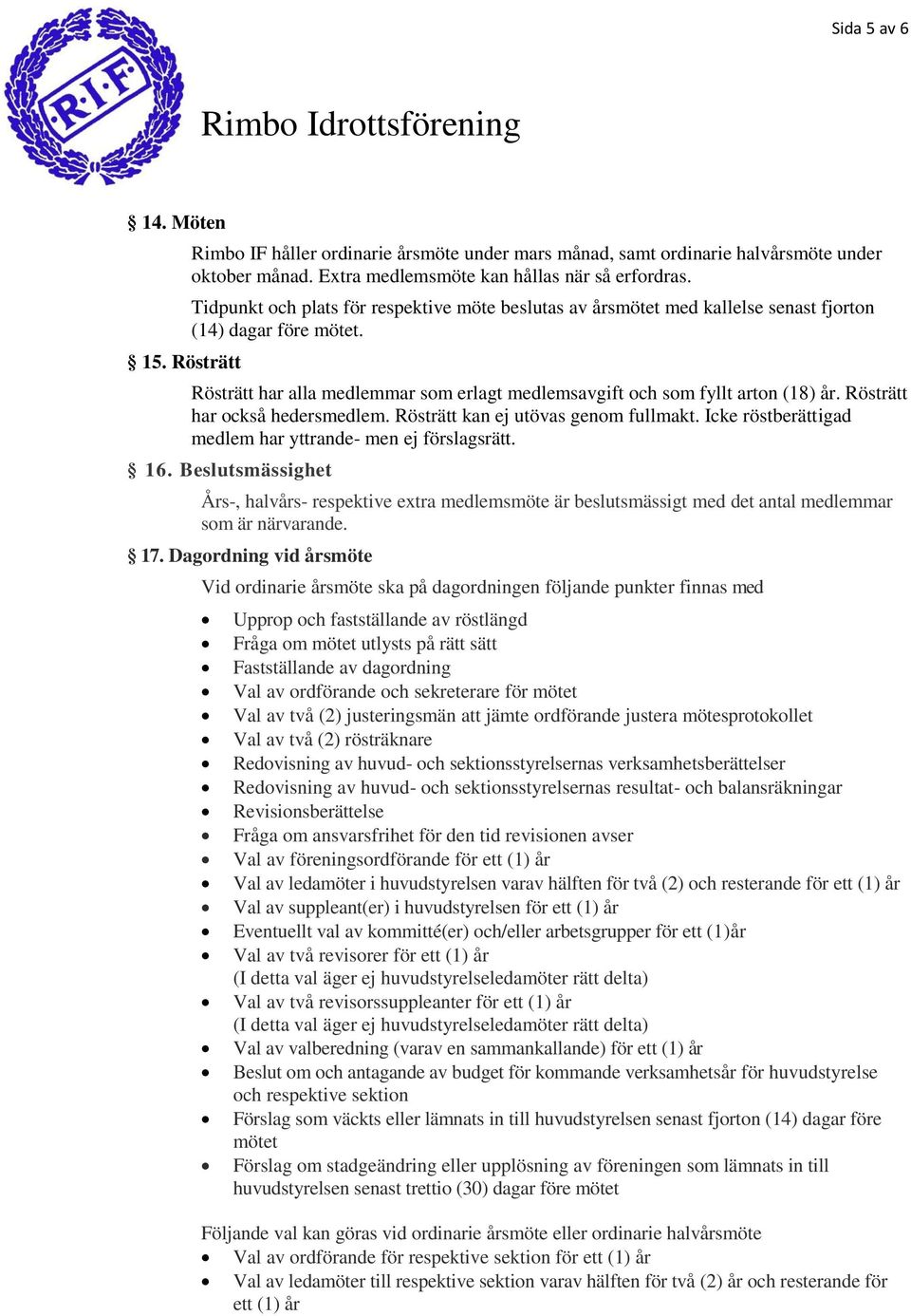 Rösträtt har också hedersmedlem. Rösträtt kan ej utövas genom fullmakt. Icke röstberättigad medlem har yttrande- men ej förslagsrätt. 16.