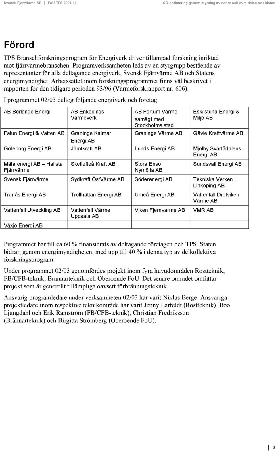 Arbetssättet inom forskningsprogrammet finns väl beskrivet i rapporten för den tidigare perioden 93/96 (Värmeforskrapport nr. 66).