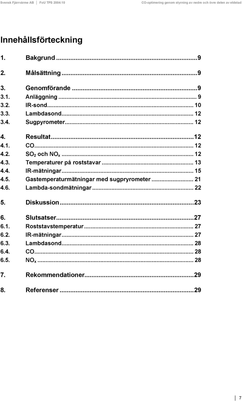 4. IR-mätningar... 15 4.5. Gastemperaturmätningar med sugpryrometer... 21 4.6. Lambda-sondmätningar... 22 5. Diskussion...23 6. Slutsatser...27 6.