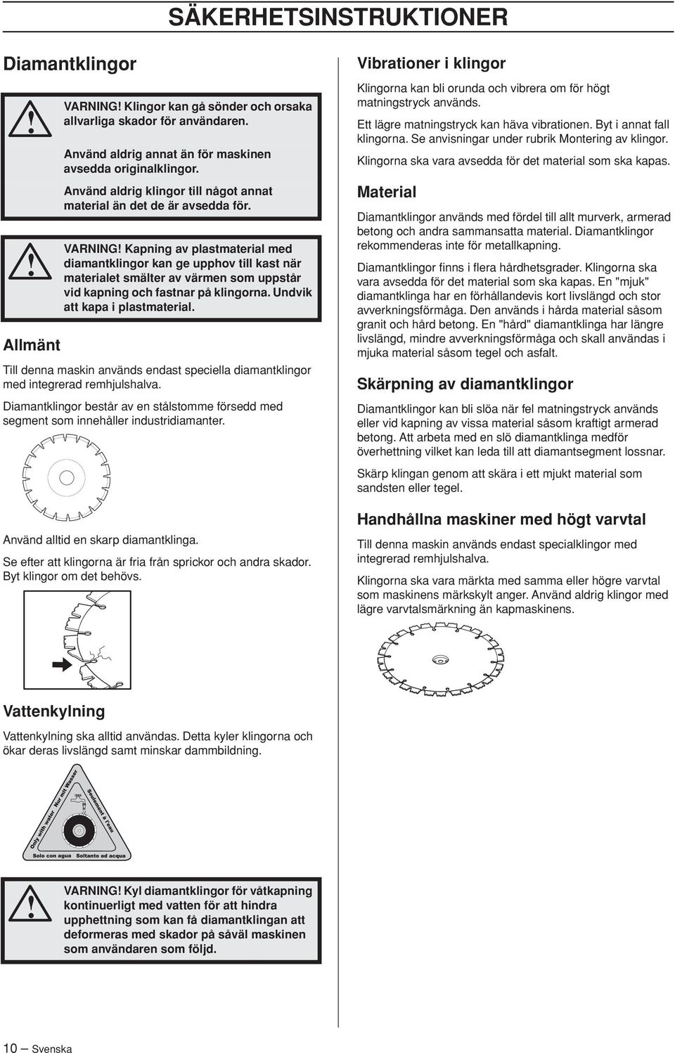 VARNING Kapning av plastmaterial med diamantklingor kan ge upphov till kast när materialet smälter av värmen som uppstår vid kapning och fastnar på klingorna. Undvik att kapa i plastmaterial.