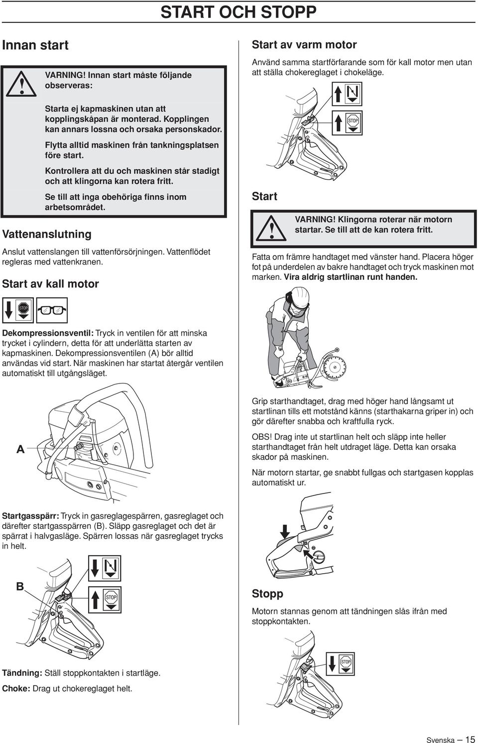 Vattenanslutning Anslut vattenslangen till vattenförsörjningen. Vattenflödet regleras med vattenkranen.