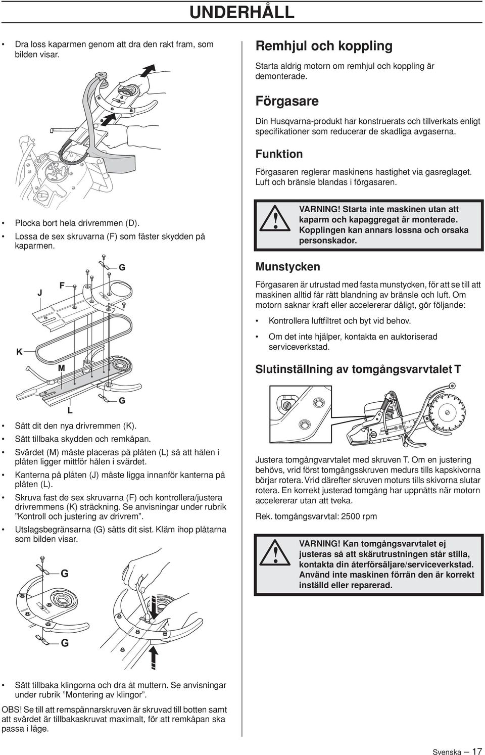 Luft och bränsle blandas i förgasaren. Plocka bort hela drivremmen (D). Lossa de sex skruvarna (F) som fäster skydden på kaparmen.