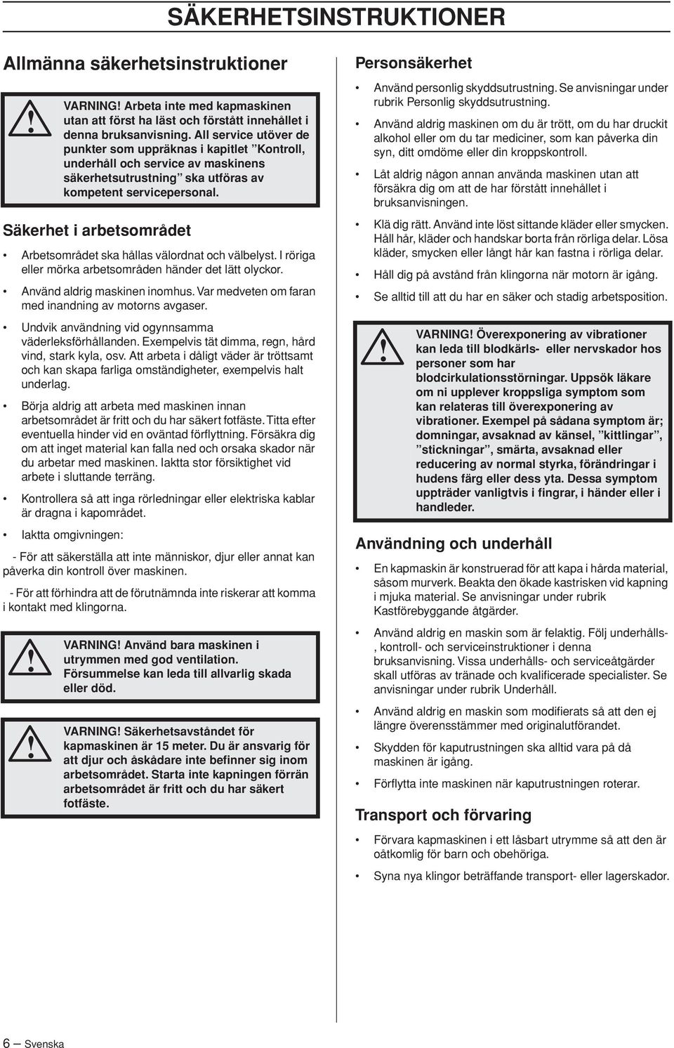 Att arbeta i dåligt väder är tröttsamt och kan skapa farliga omständigheter, exempelvis halt underlag. Börja aldrig att arbeta med maskinen innan arbetsområdet är fritt och du har säkert fotfäste.