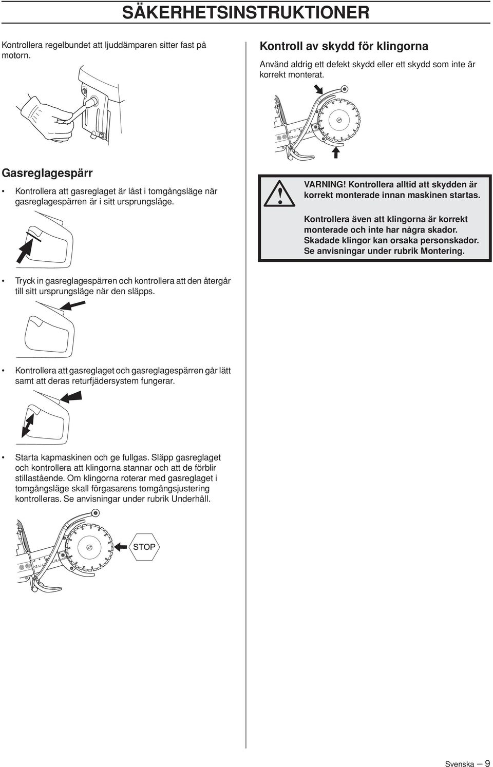 Kontrollera även att klingorna är korrekt monterade och inte har några skador. Skadade klingor kan orsaka personskador. Se anvisningar under rubrik Montering.