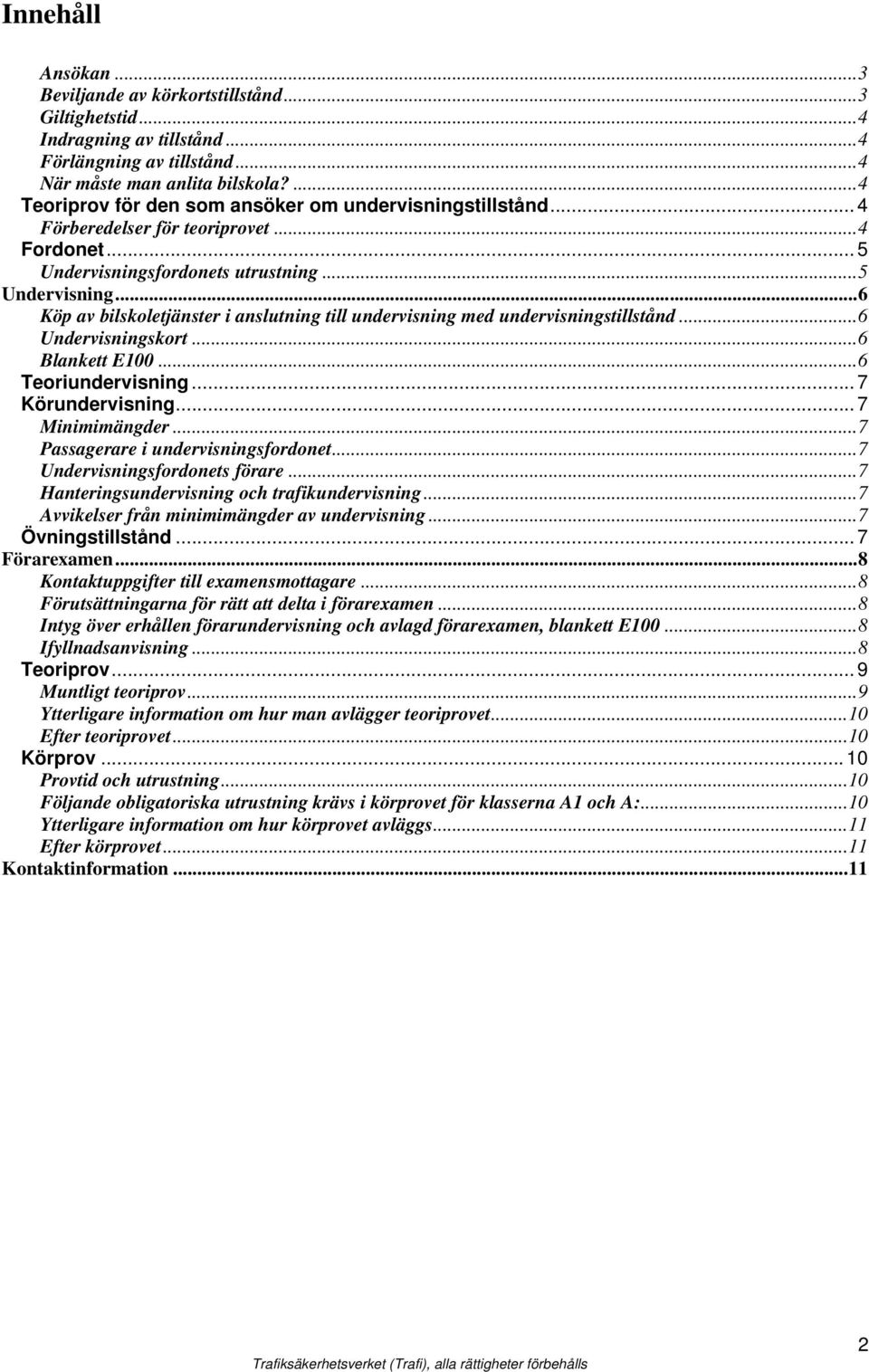 fordonets utrustning...5 Undervisning...6 Köp av bilskoletjänster i anslutning till undervisning med undervisningstillstånd...6 Undervisningskort...6 Blankett E100...6 Teoriundervisning.