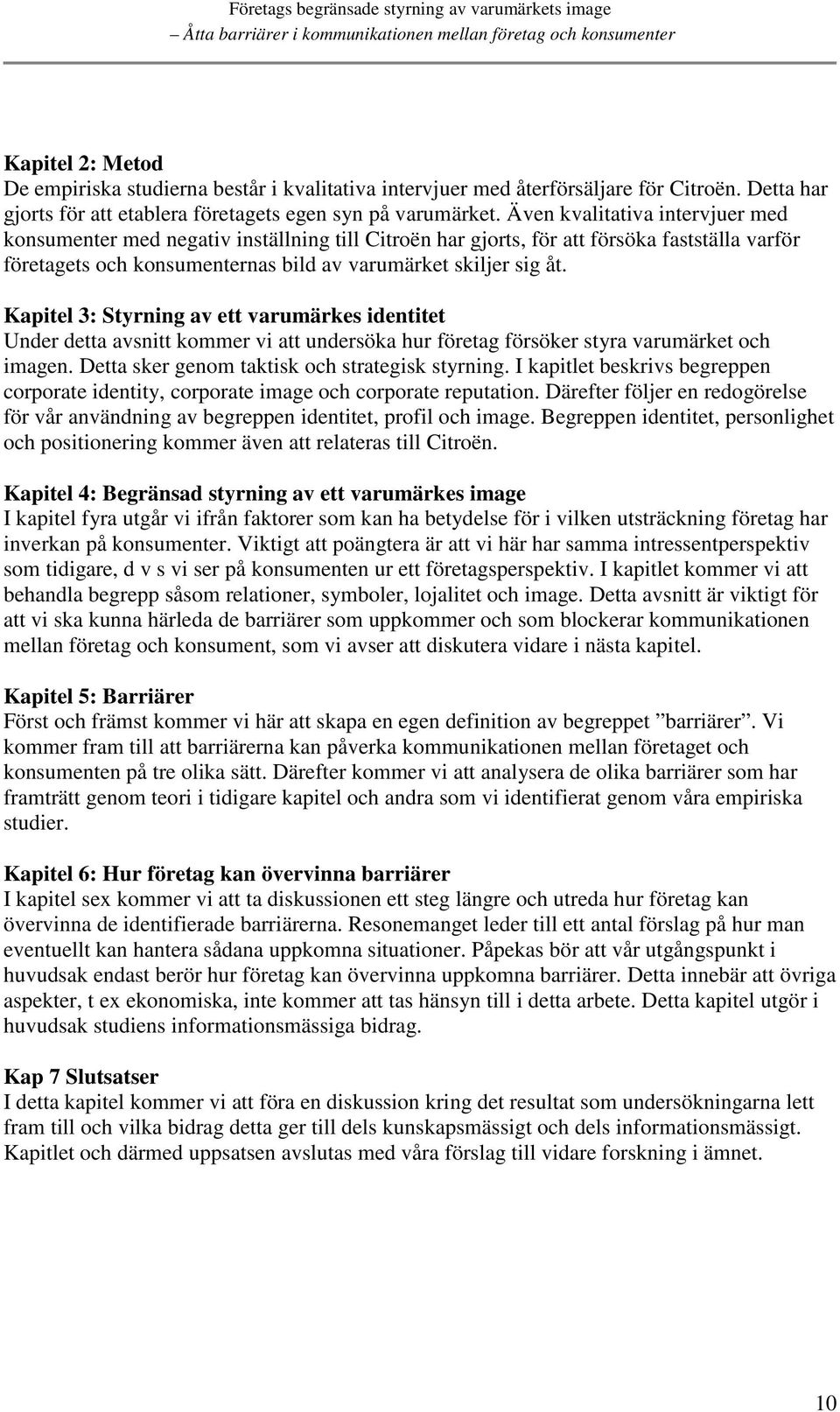 Kapitel 3: Styrning av ett varumärkes identitet Under detta avsnitt kommer vi att undersöka hur företag försöker styra varumärket och imagen. Detta sker genom taktisk och strategisk styrning.