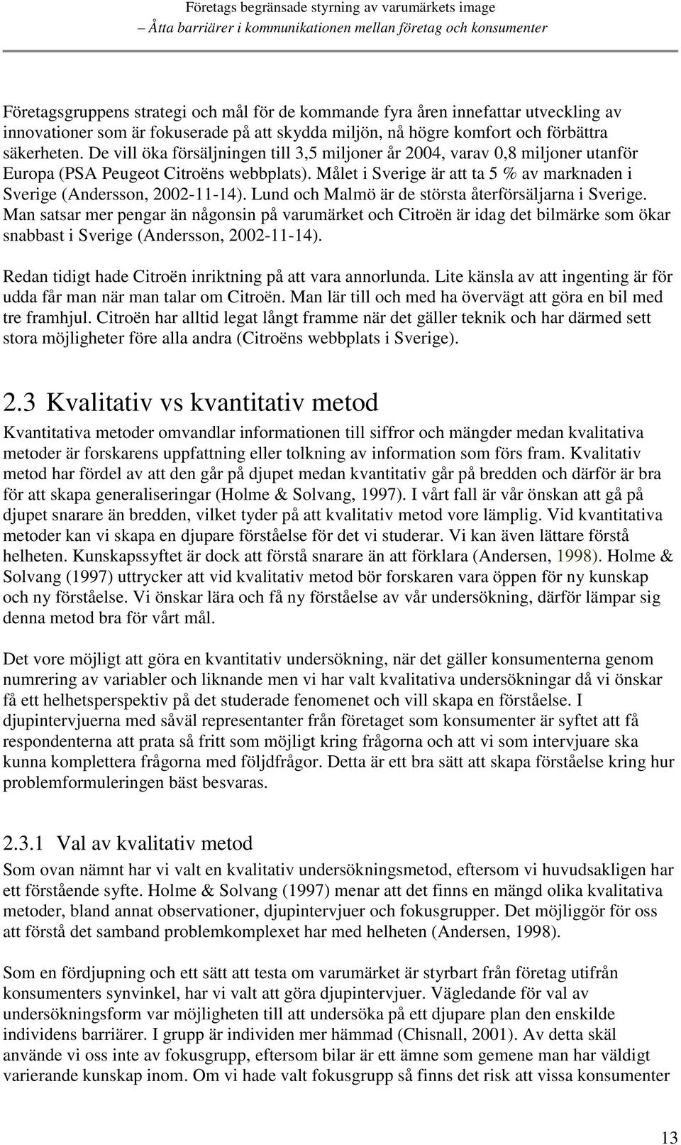 Lund och Malmö är de största återförsäljarna i Sverige. Man satsar mer pengar än någonsin på varumärket och Citroën är idag det bilmärke som ökar snabbast i Sverige (Andersson, 2002-11-14).