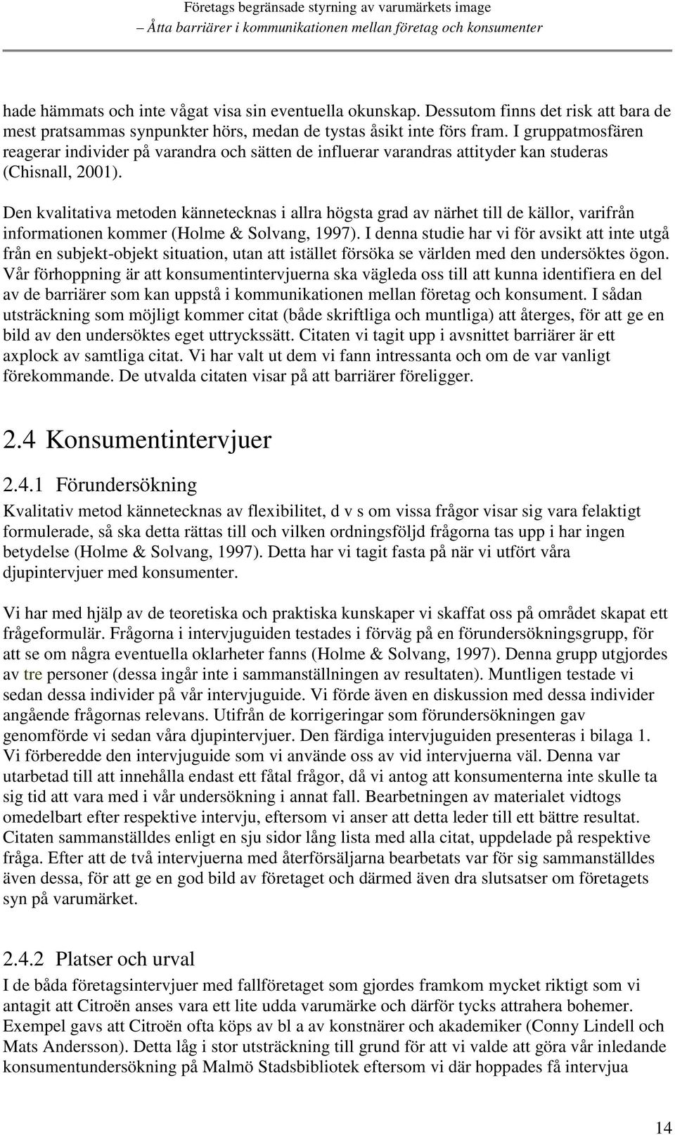 Den kvalitativa metoden kännetecknas i allra högsta grad av närhet till de källor, varifrån informationen kommer (Holme & Solvang, 1997).