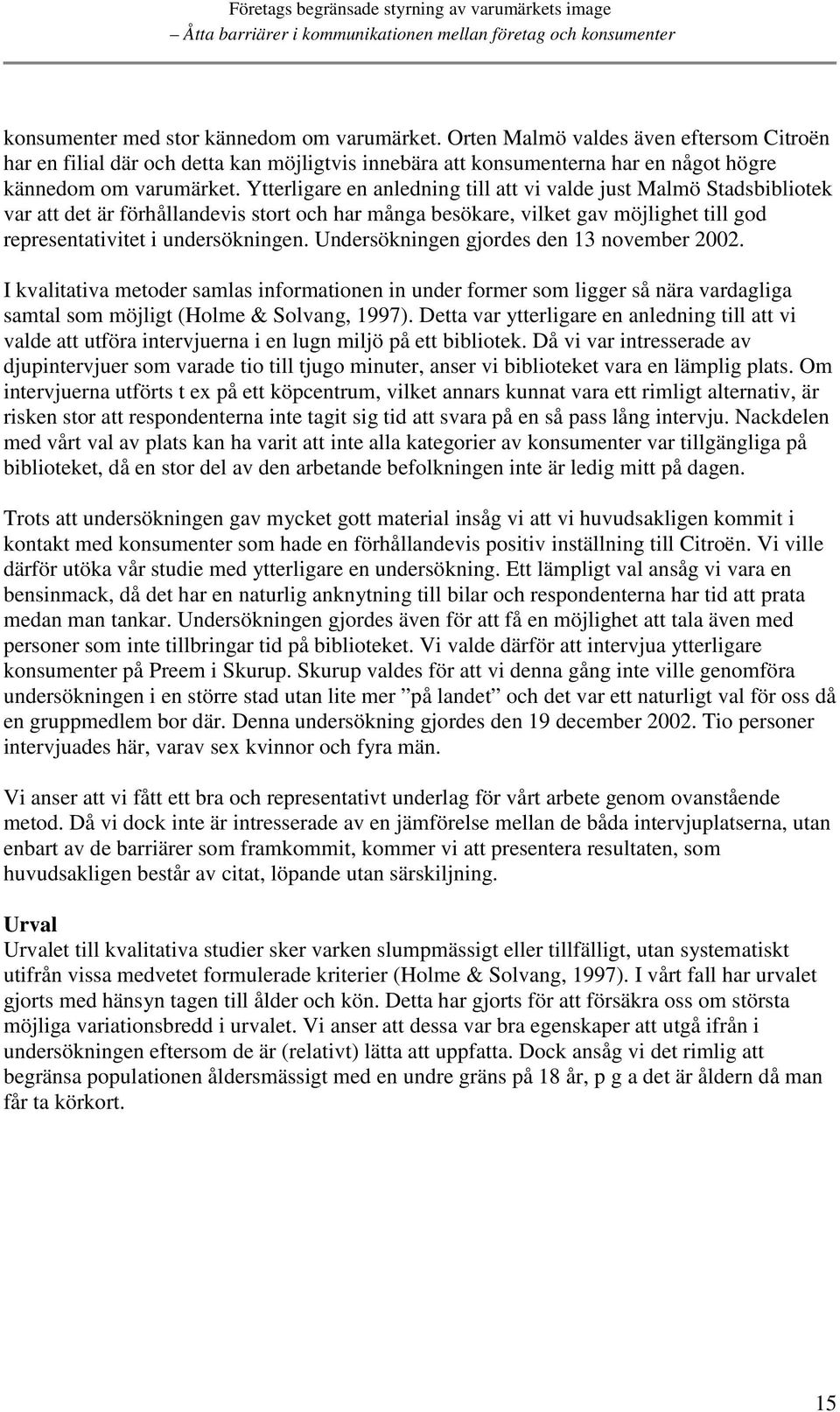 Undersökningen gjordes den 13 november 2002. I kvalitativa metoder samlas informationen in under former som ligger så nära vardagliga samtal som möjligt (Holme & Solvang, 1997).