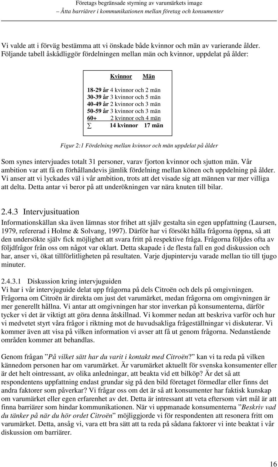 kvinnor och 3 män 60+ 2 kvinnor och 4 män 14 kvinnor 17 män Figur 2:1 Fördelning mellan kvinnor och män uppdelat på ålder Som synes intervjuades totalt 31 personer, varav fjorton kvinnor och sjutton