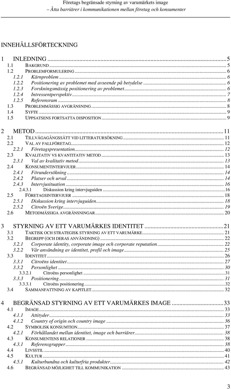 1 TILLVÄGAGÅNGSSÄTT VID LITTERATURSÖKNING... 11 2.2 VAL AV FALLFÖRETAG... 12 2.2.1 Företagspresentation... 12 2.3 KVALITATIV VS KVANTITATIV METOD... 13 2.3.1 Val av kvalitativ metod... 13 2.4 KONSUMENTINTERVJUER.