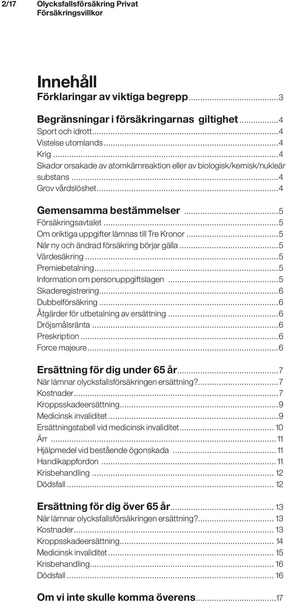 ..5 Om oriktiga uppgifter lämnas till Tre Kronor...5 När ny och ändrad försäkring börjar gälla...5 Värdesäkring...5 Premiebetalning...5 Information om personuppgiftslagen...5 Skaderegistrering.