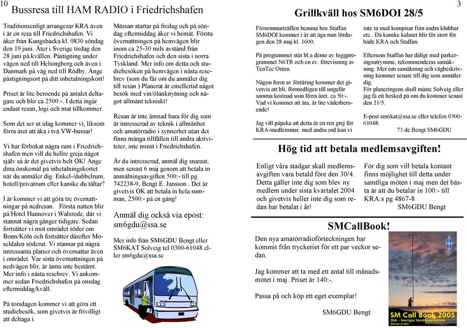 Priset är lite beroende på antalet deltagare och blir ca 2500:-. I detta ingår endast resan, logi och mat tillkommer. Som det ser ut idag kommer vi, liksom förra året att åka i två VW-bussar!