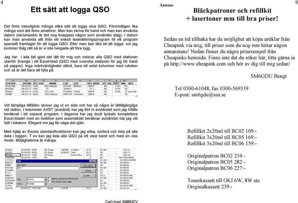 I datorn kan man använda allt ifrån ett enkelt textediteringsprogram till ett program speciellt framtaget för att logga QSO.