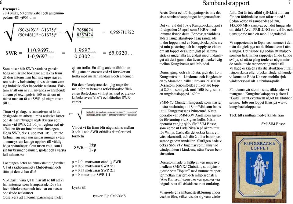 Tittar vi på dagens tranceivrar så är de designade att arbeta i rena resistiva laster och de har inbyggda reglerkretsar som redan vid SWR 2:1 börjar reglera ned uteffekten för att inte bränna