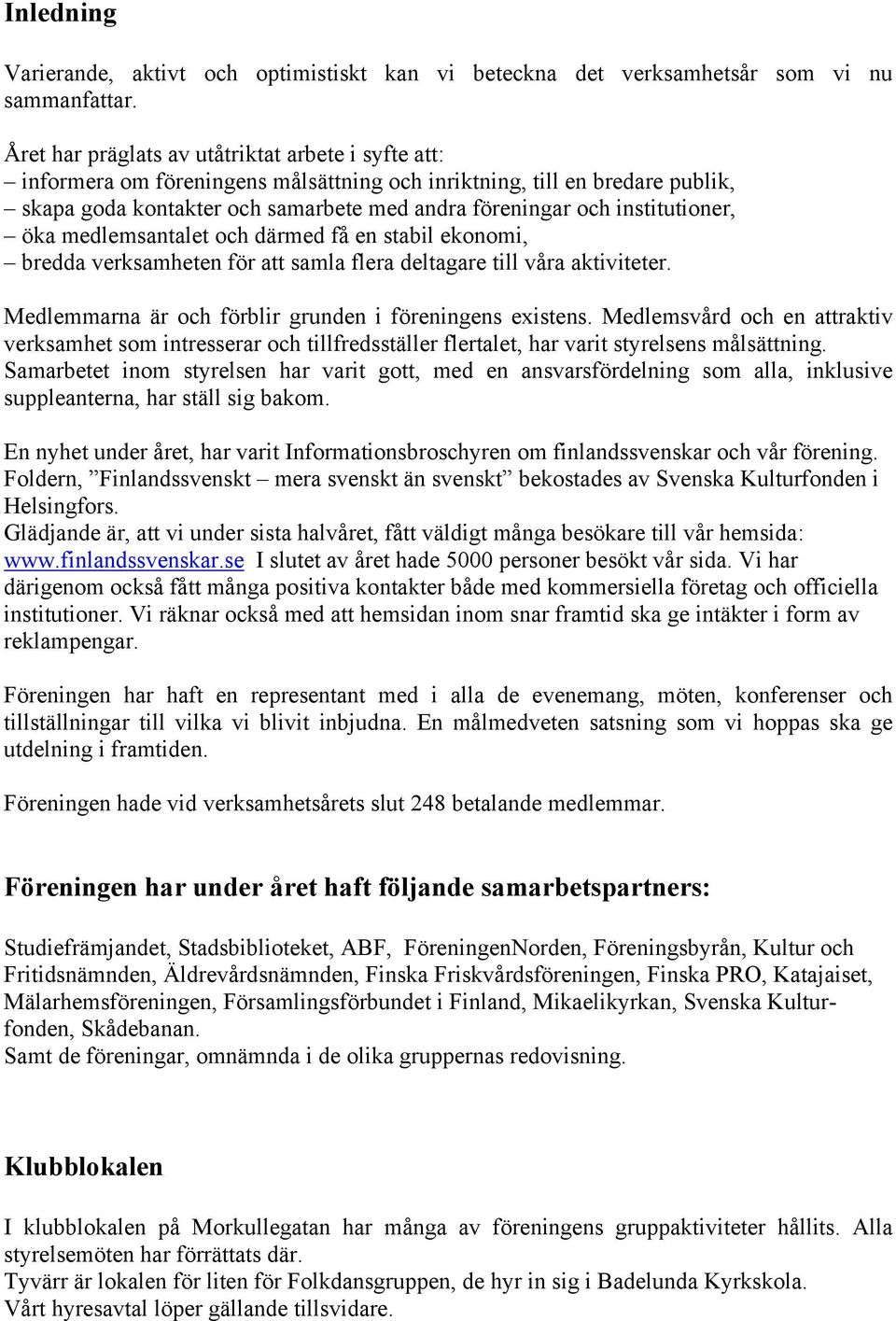 institutioner, öka medlemsantalet och därmed få en stabil ekonomi, bredda verksamheten för att samla flera deltagare till våra aktiviteter. Medlemmarna är och förblir grunden i föreningens existens.