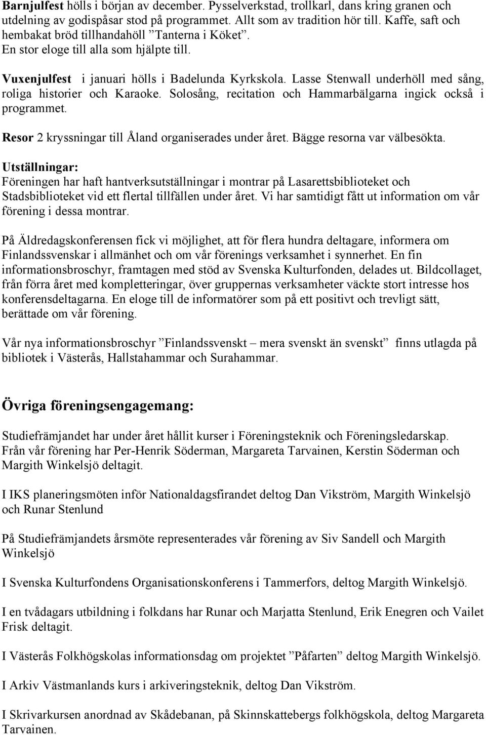 Lasse Stenwall underhöll med sång, roliga historier och Karaoke. Solosång, recitation och Hammarbälgarna ingick också i programmet. Resor 2 kryssningar till Åland organiserades under året.