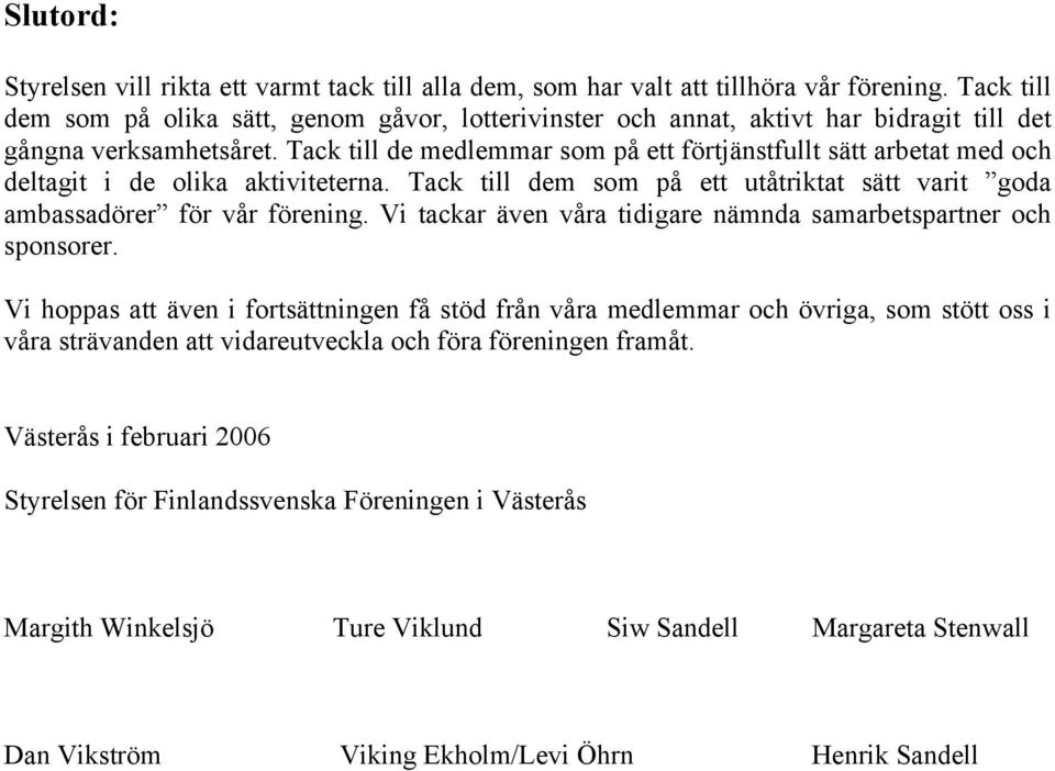 Tack till de medlemmar som på ett förtjänstfullt sätt arbetat med och deltagit i de olika aktiviteterna. Tack till dem som på ett utåtriktat sätt varit goda ambassadörer för vår förening.