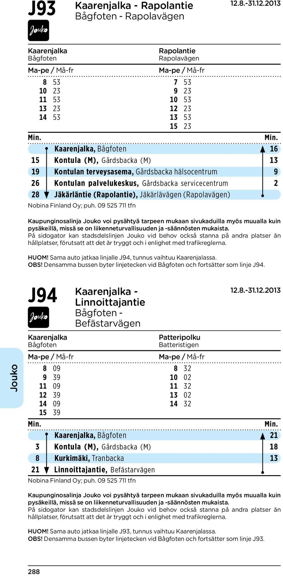 Sama auto jatkaa linjalle J94, tunnus vaihtuu Kaarenjalassa. OBS! Densamma bussen byter linjetecken vid Bågfoten och fortsätter som linje J94.