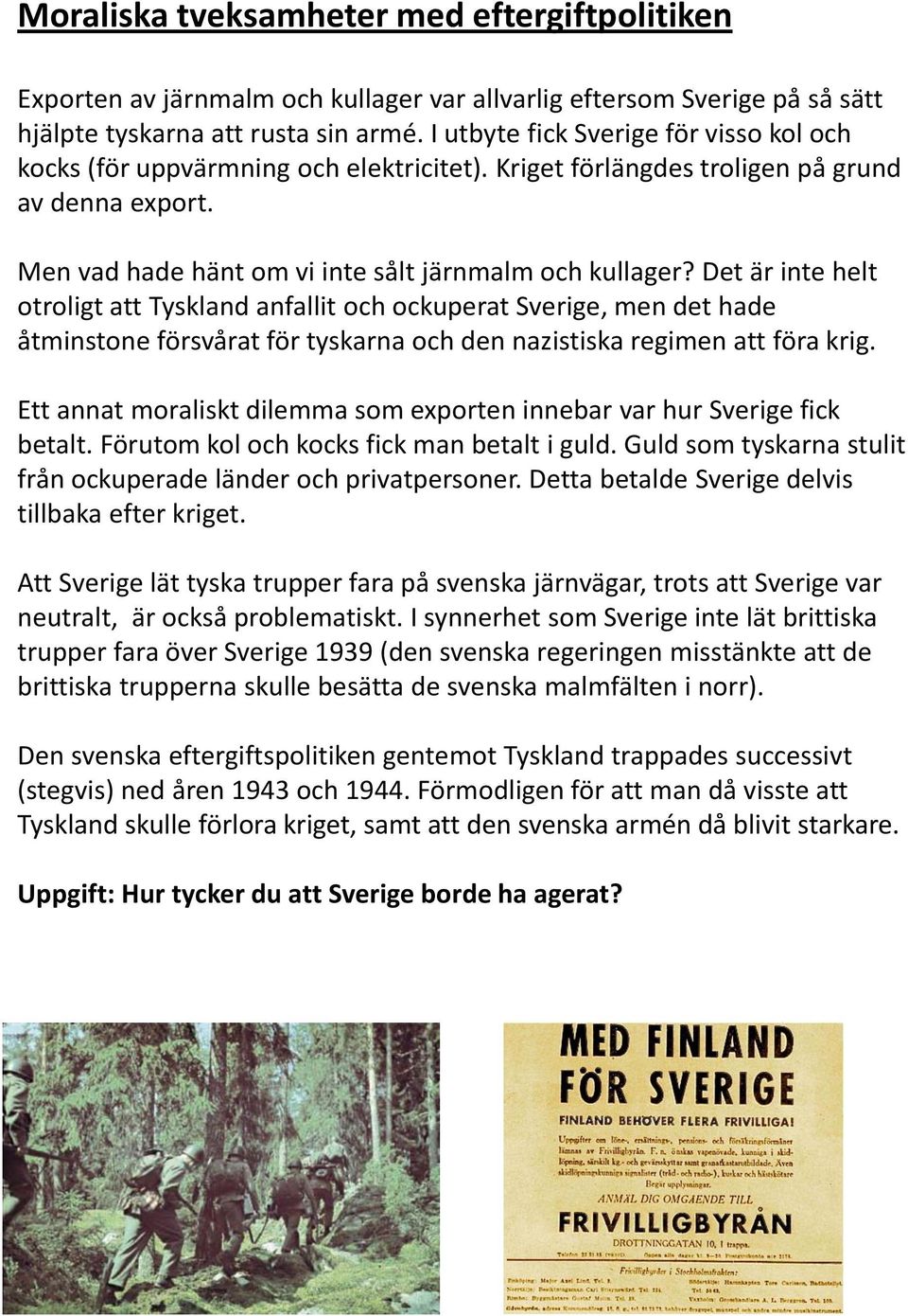 Det är inte helt otroligt att Tyskland anfallit och ockuperat Sverige, men det hade åtminstone försvårat för tyskarna och den nazistiska regimen att föra krig.