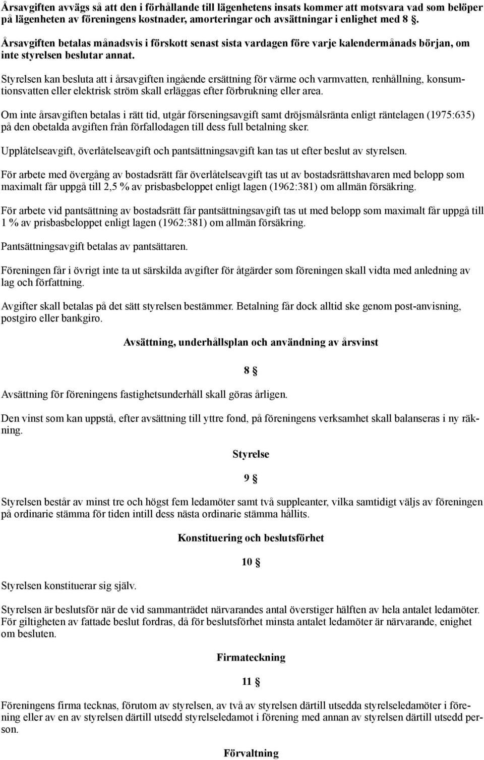 Styrelsen kan besluta att i årsavgiften ingående ersättning för värme och varmvatten, renhållning, konsumtionsvatten eller elektrisk ström skall erläggas efter förbrukning eller area.