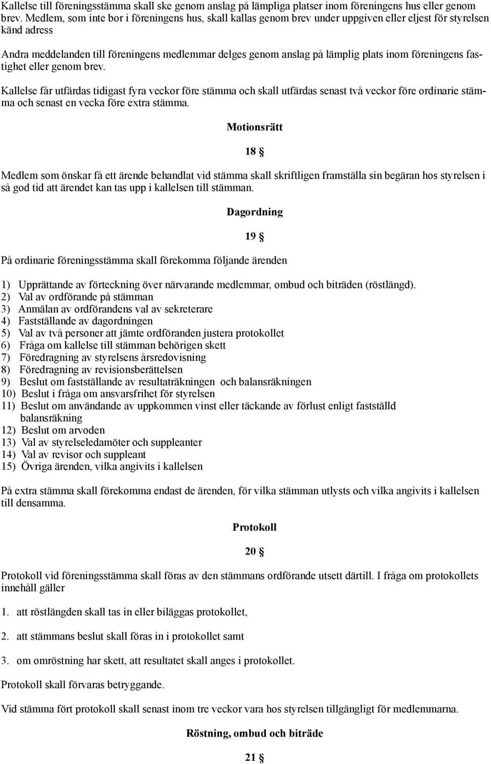 inom föreningens fastighet eller genom brev. Kallelse får utfärdas tidigast fyra veckor före stämma och skall utfärdas senast två veckor före ordinarie stämma och senast en vecka före extra stämma.