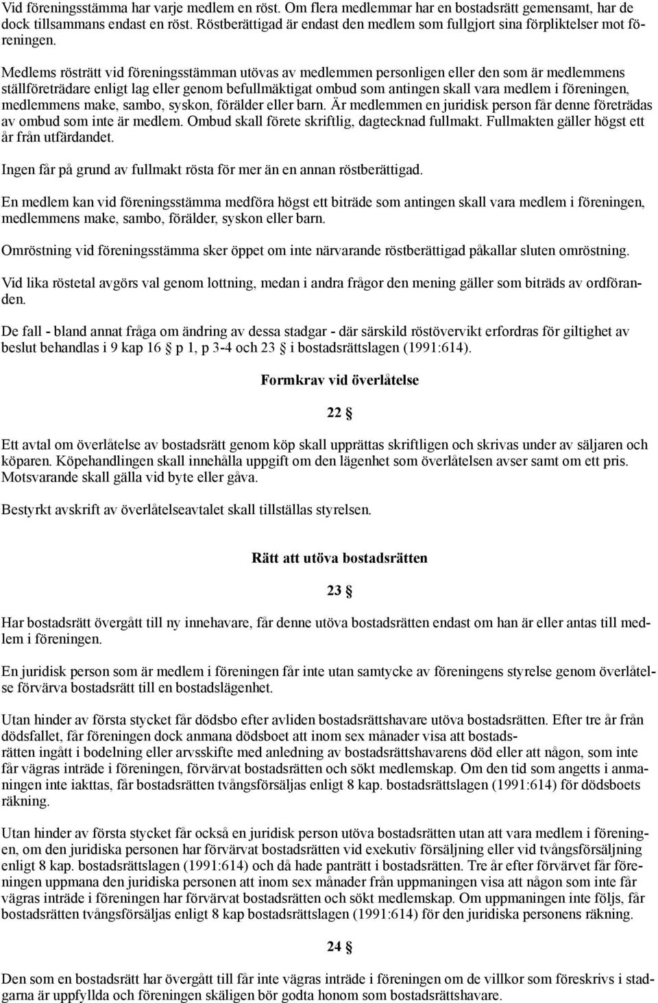 Medlems rösträtt vid föreningsstämman utövas av medlemmen personligen eller den som är medlemmens ställföreträdare enligt lag eller genom befullmäktigat ombud som antingen skall vara medlem i