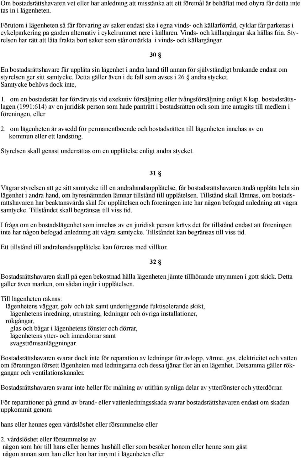 Vinds- och källargångar ska hållas fria. Styrelsen har rätt att låta frakta bort saker som står omärkta i vinds- och källargångar.