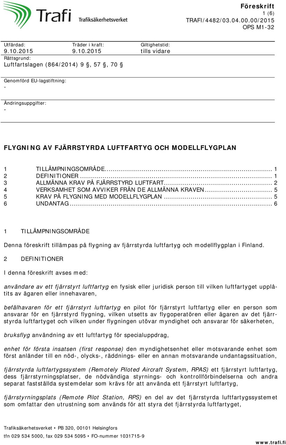 2015 Rättsgrund: Luftfartslagen (864/2014) 9, 57, 70 Giltighetstid: tills vidare Genomförd EU-lagstiftning: - Ändringsuppgifter: - FLYGNING AV FJÄRRSTYRDA LUFTFARTYG OCH MODELLFLYGPLAN 1