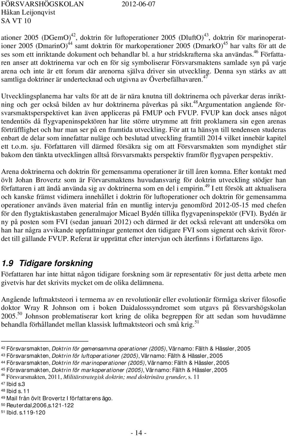 46 Författaren anser att doktrinerna var och en för sig symboliserar Försvarsmaktens samlade syn på varje arena och inte är ett forum där arenorna själva driver sin utveckling.