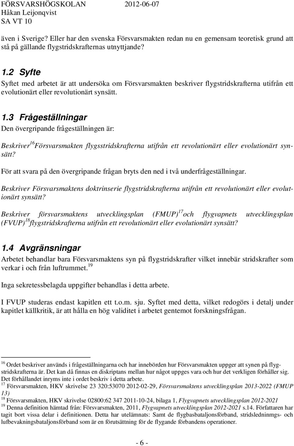 3 Frågeställningar Den övergripande frågeställningen är: Beskriver 16 Försvarsmakten flygsstridskrafterna utifrån ett revolutionärt eller evolutionärt synsätt?