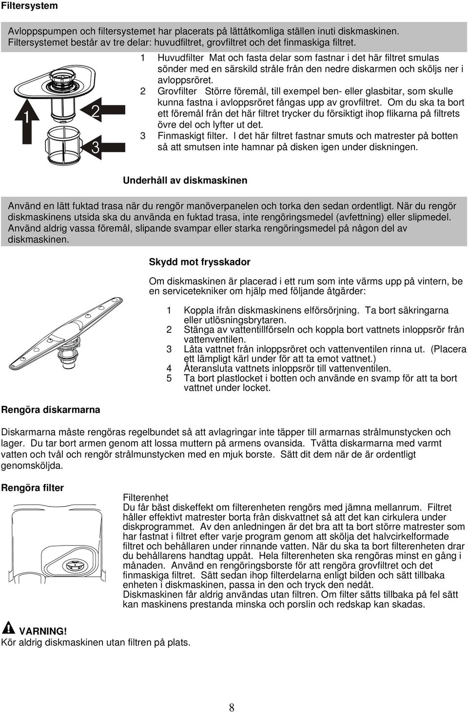 Grovfilter Större föremål, till exempel ben- eller glasbitar, som skulle kunna fastna i avloppsröret fångas upp av grovfiltret.