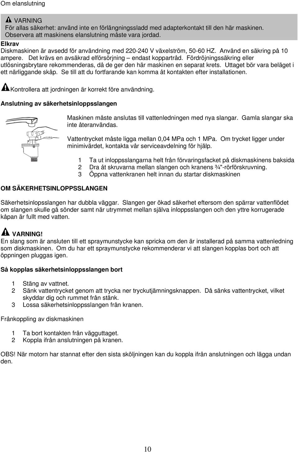 Fördröjningssäkring eller utlösningsbrytare rekommenderas, då de ger den här maskinen en separat krets. Uttaget bör vara beläget i ett närliggande skåp.