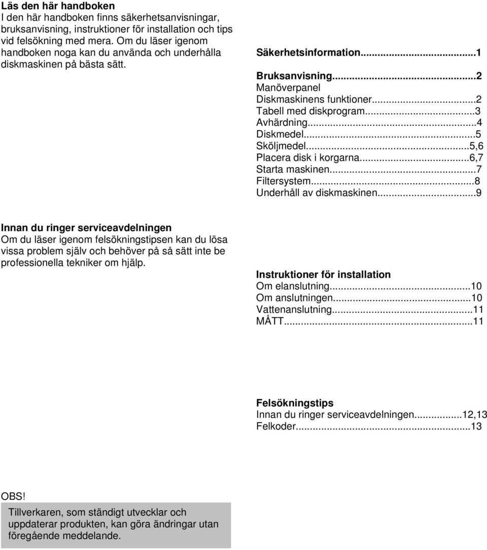 .. Avhärdning... Diskmedel... Sköljmedel...,6 Placera disk i korgarna...6,7 Starta maskinen...7 Filtersystem...8 Underhåll av diskmaskinen.