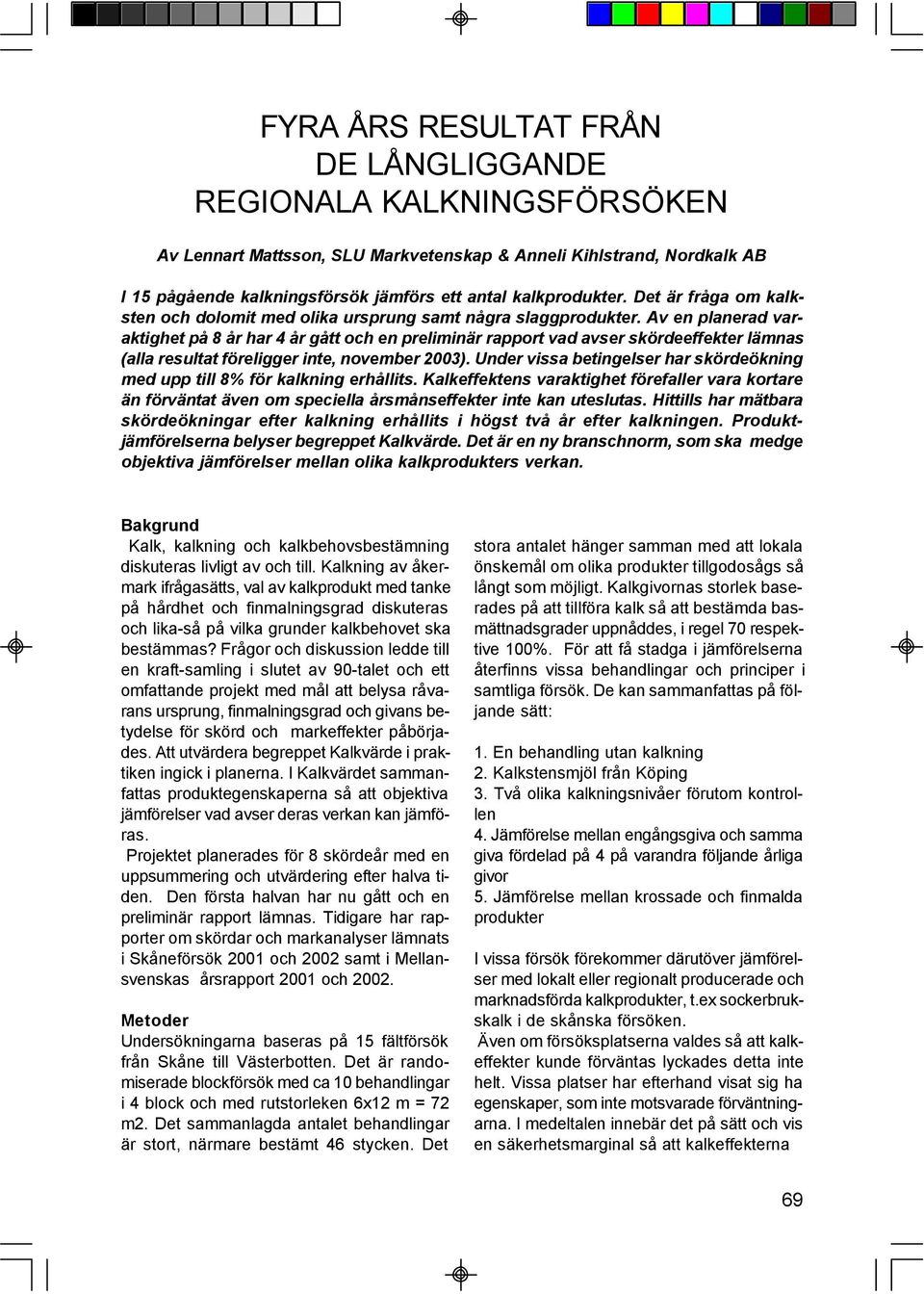 Av en planerad varaktighet på 8 år har 4 år gått och en preliminär rapport vad avser skördeeffekter lämnas (alla resultat föreligger inte, november 2003).