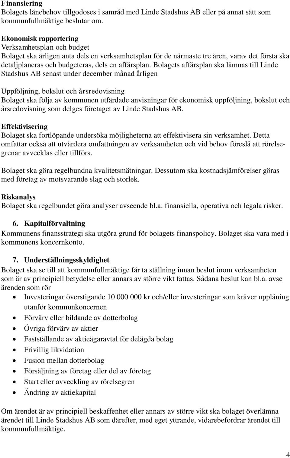 Bolagets affärsplan ska lämnas till Linde Stadshus AB senast under december månad årligen Uppföljning, bokslut och årsredovisning Bolaget ska följa av kommunen utfärdade anvisningar för ekonomisk