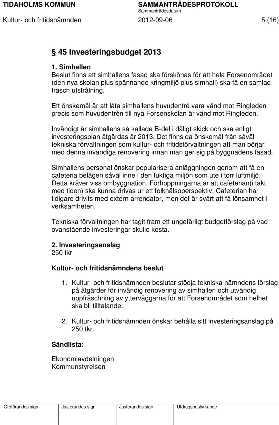 Ett önskemål är att låta simhallens huvudentré vara vänd mot Ringleden precis som huvudentrén till nya Forsenskolan är vänd mot Ringleden.