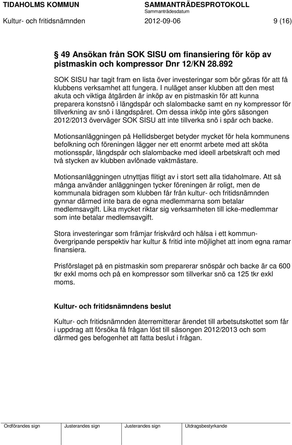 I nuläget anser klubben att den mest akuta och viktiga åtgärden är inköp av en pistmaskin för att kunna preparera konstsnö i längdspår och slalombacke samt en ny kompressor för tillverkning av snö i